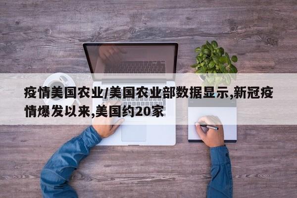 疫情美国农业/美国农业部数据显示,新冠疫情爆发以来,美国约20家
