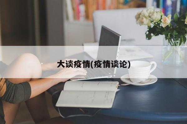 大谈疫情(疫情谈论)