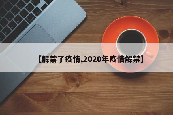 【解禁了疫情,2020年疫情解禁】