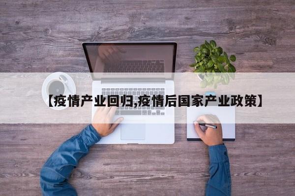 【疫情产业回归,疫情后国家产业政策】