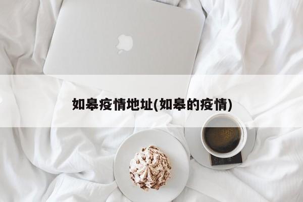 如皋疫情地址(如皋的疫情)