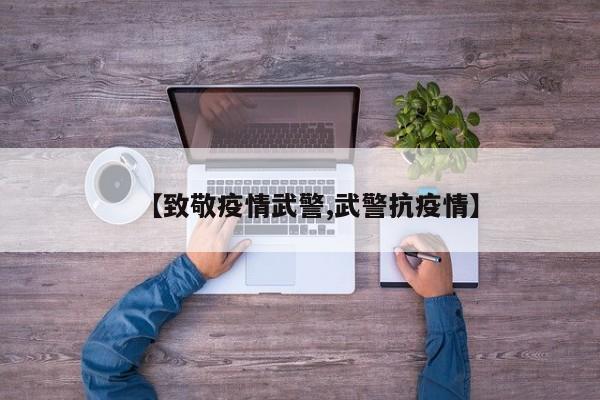 【致敬疫情武警,武警抗疫情】
