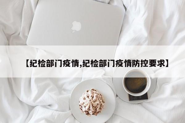 【纪检部门疫情,纪检部门疫情防控要求】