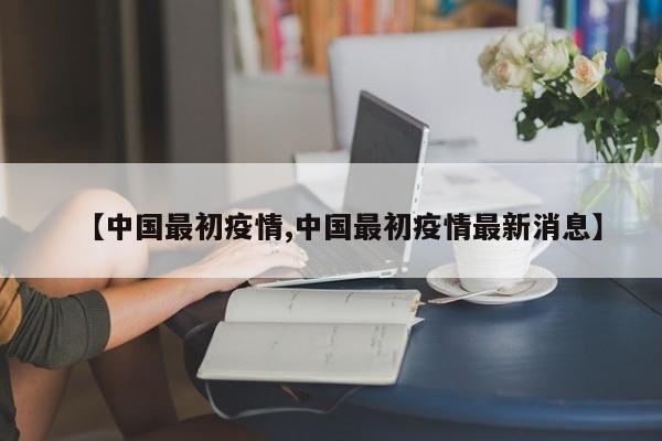【中国最初疫情,中国最初疫情最新消息】