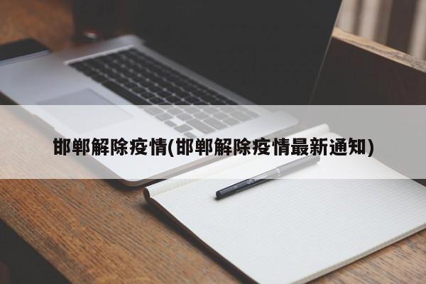 邯郸解除疫情(邯郸解除疫情最新通知)