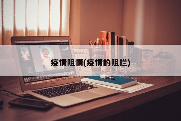 疫情阻情(疫情的阻拦)