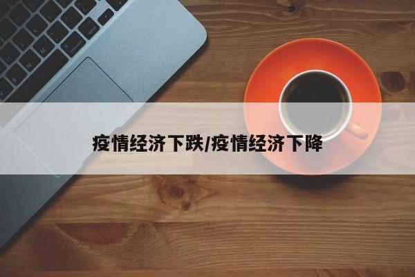 疫情经济下跌/疫情经济下降