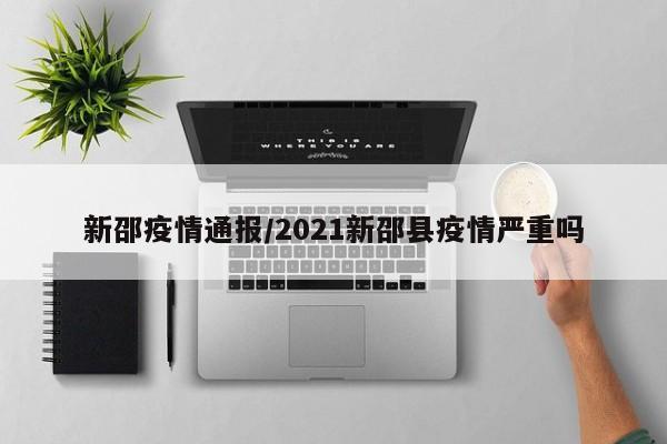 新邵疫情通报/2021新邵县疫情严重吗