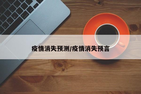 疫情消失预测/疫情消失预言