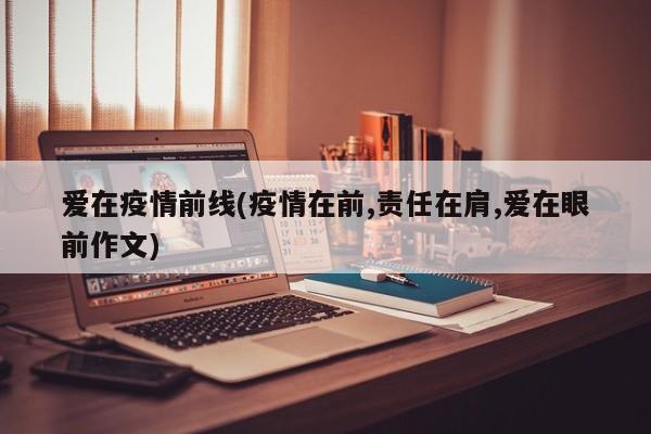 爱在疫情前线(疫情在前,责任在肩,爱在眼前作文)