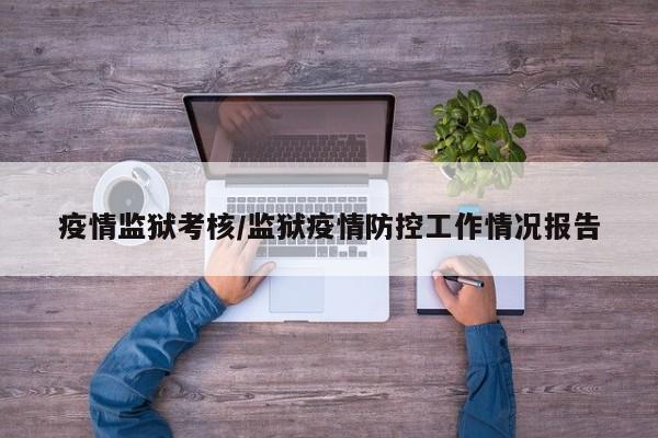 疫情监狱考核/监狱疫情防控工作情况报告
