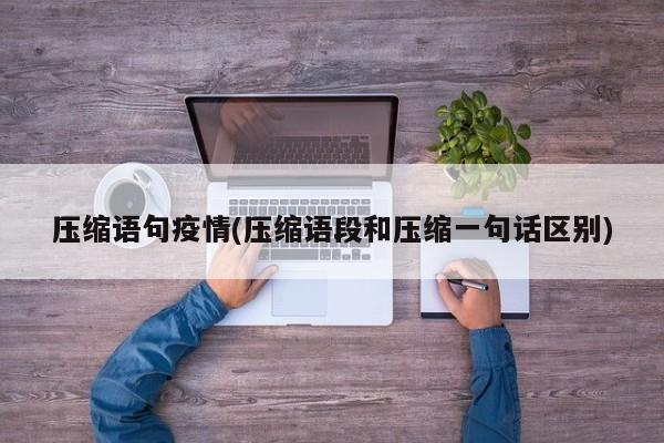 压缩语句疫情(压缩语段和压缩一句话区别)