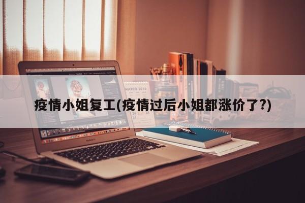 疫情小姐复工(疫情过后小姐都涨价了?)