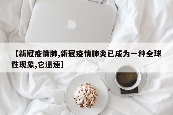 【新冠疫情肺,新冠疫情肺炎已成为一种全球性现象,它迅速】