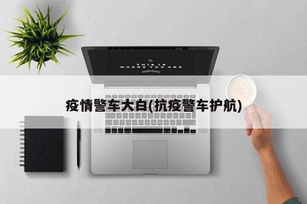 疫情警车大白(抗疫警车护航)