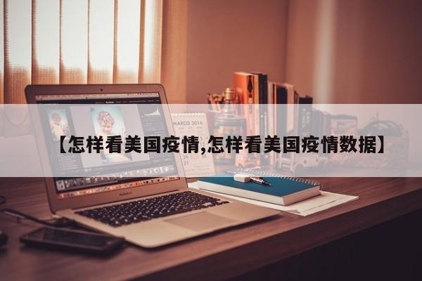【怎样看美国疫情,怎样看美国疫情数据】