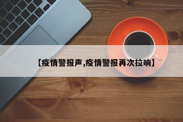 【疫情警报声,疫情警报再次拉响】