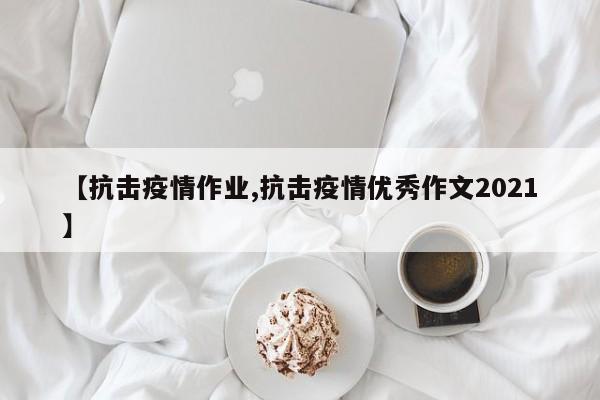 【抗击疫情作业,抗击疫情优秀作文2021】