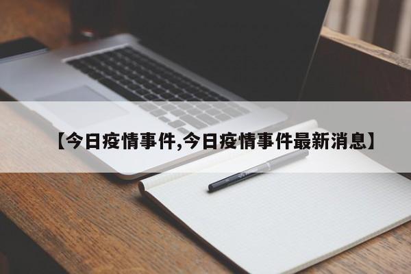 【今日疫情事件,今日疫情事件最新消息】