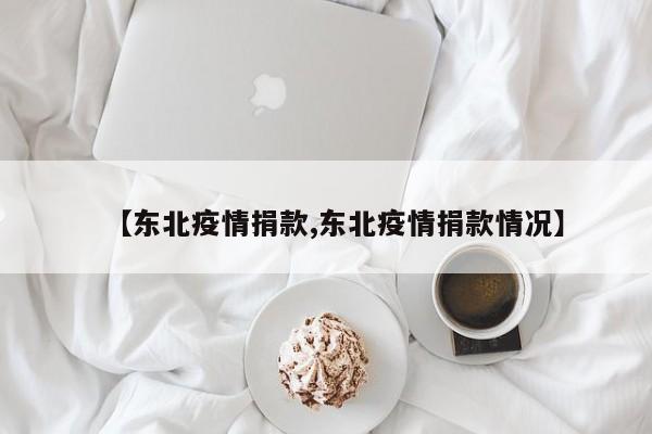 【东北疫情捐款,东北疫情捐款情况】