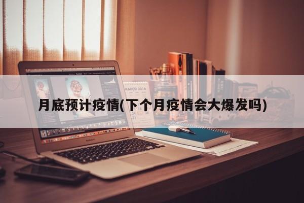 月底预计疫情(下个月疫情会大爆发吗)