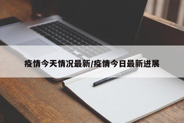 疫情今天情况最新/疫情今日最新进展
