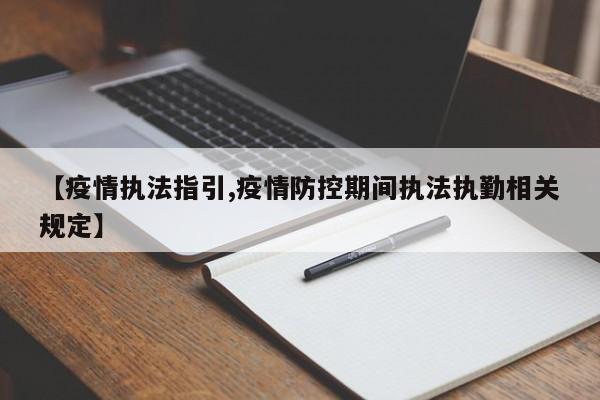 【疫情执法指引,疫情防控期间执法执勤相关规定】