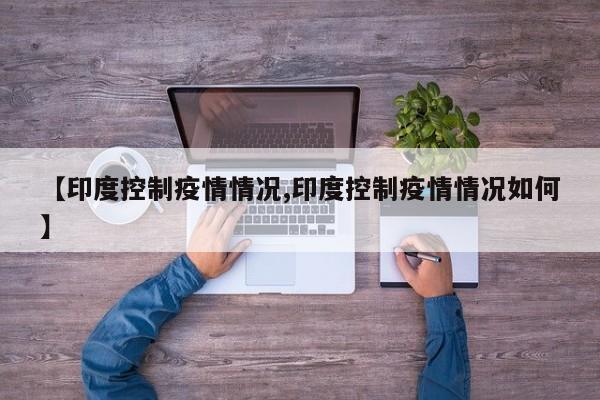 【印度控制疫情情况,印度控制疫情情况如何】