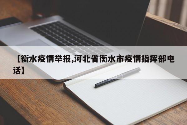 【衡水疫情举报,河北省衡水市疫情指挥部电话】