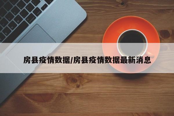 房县疫情数据/房县疫情数据最新消息