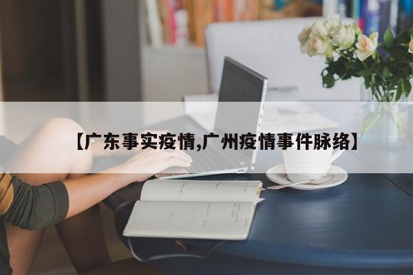 【广东事实疫情,广州疫情事件脉络】