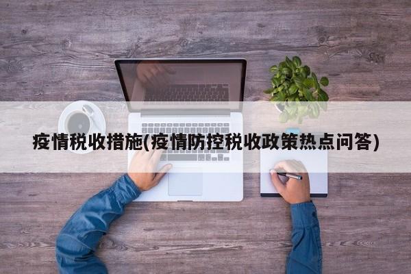 疫情税收措施(疫情防控税收政策热点问答)