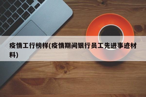 疫情工行榜样(疫情期间银行员工先进事迹材料)