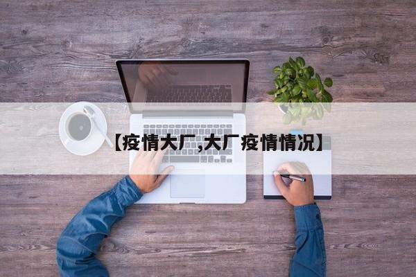 【疫情大厂,大厂疫情情况】