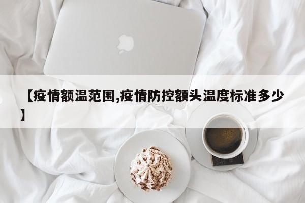 【疫情额温范围,疫情防控额头温度标准多少】