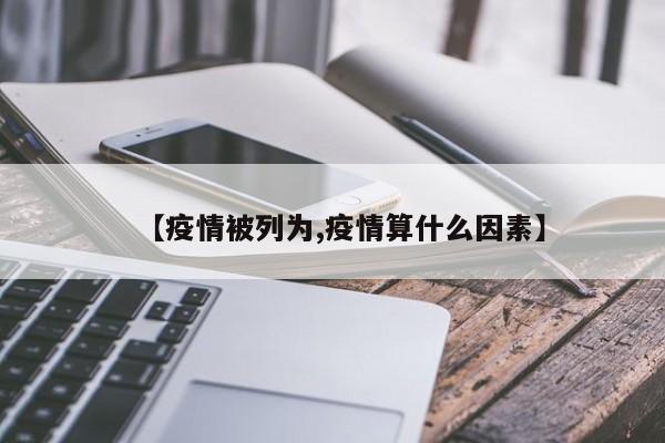 【疫情被列为,疫情算什么因素】