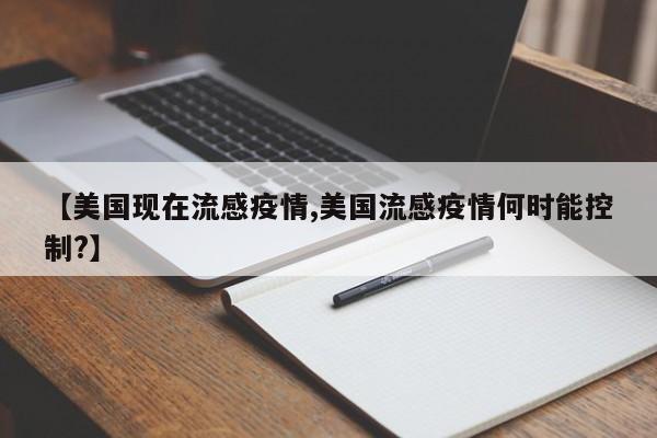 【美国现在流感疫情,美国流感疫情何时能控制?】