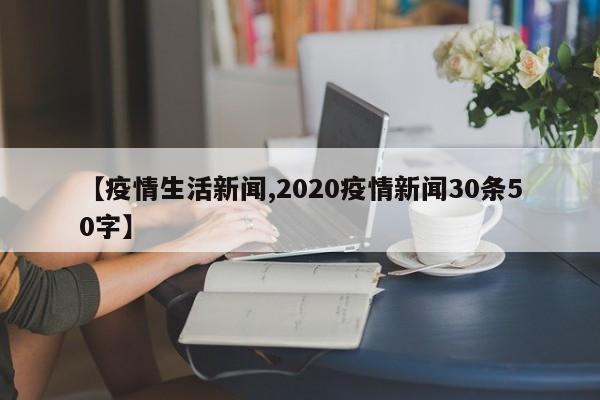 【疫情生活新闻,2020疫情新闻30条50字】