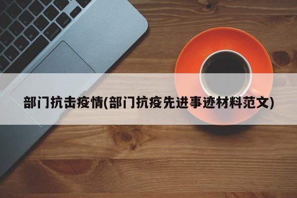部门抗击疫情(部门抗疫先进事迹材料范文)