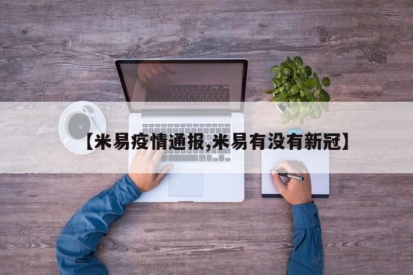 【米易疫情通报,米易有没有新冠】