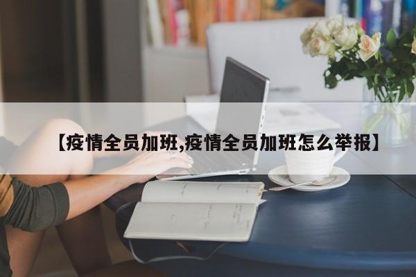 【疫情全员加班,疫情全员加班怎么举报】