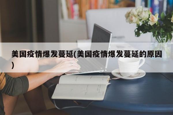 美国疫情爆发蔓延(美国疫情爆发蔓延的原因)