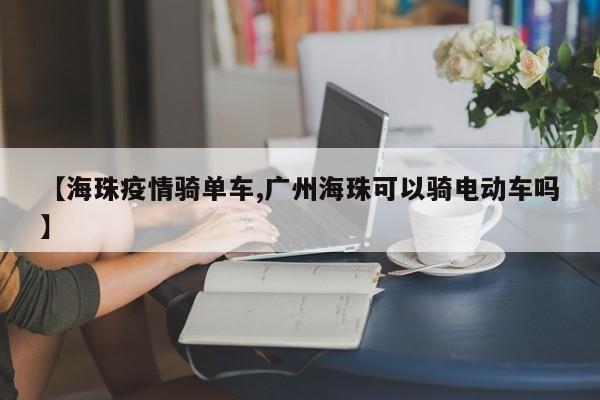 【海珠疫情骑单车,广州海珠可以骑电动车吗】