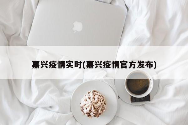 嘉兴疫情实时(嘉兴疫情官方发布)