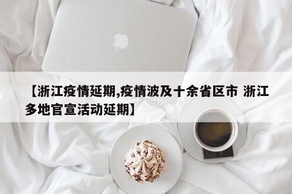 【浙江疫情延期,疫情波及十余省区市 浙江多地官宣活动延期】
