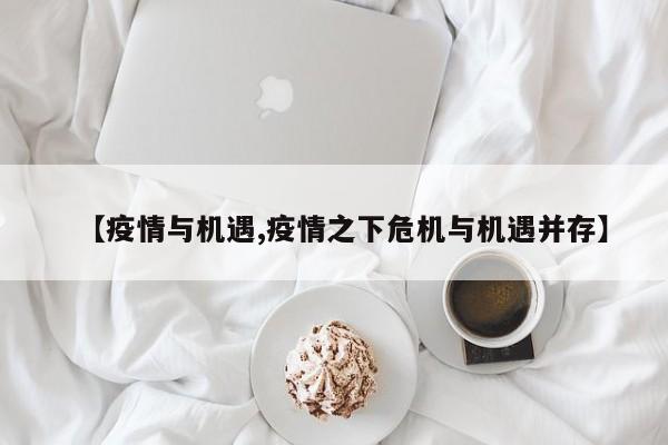 【疫情与机遇,疫情之下危机与机遇并存】