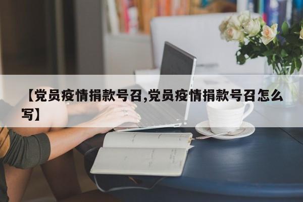【党员疫情捐款号召,党员疫情捐款号召怎么写】