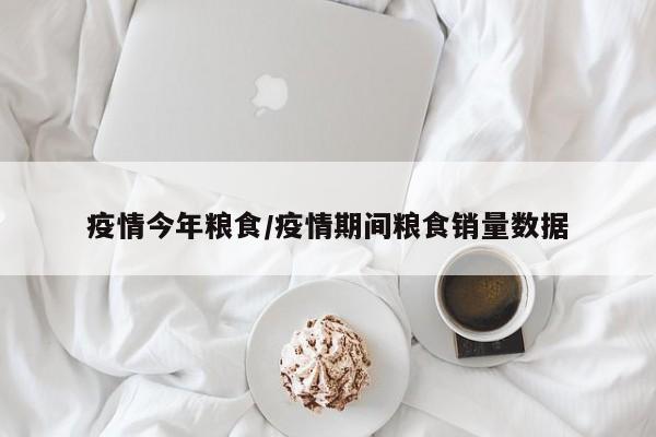 疫情今年粮食/疫情期间粮食销量数据