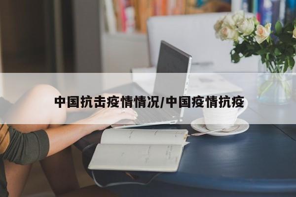 中国抗击疫情情况/中国疫情抗疫