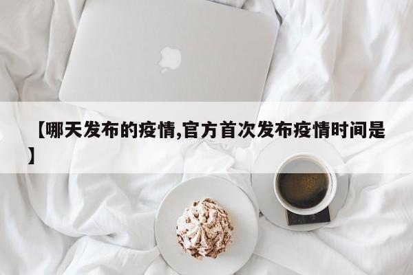 【哪天发布的疫情,官方首次发布疫情时间是】